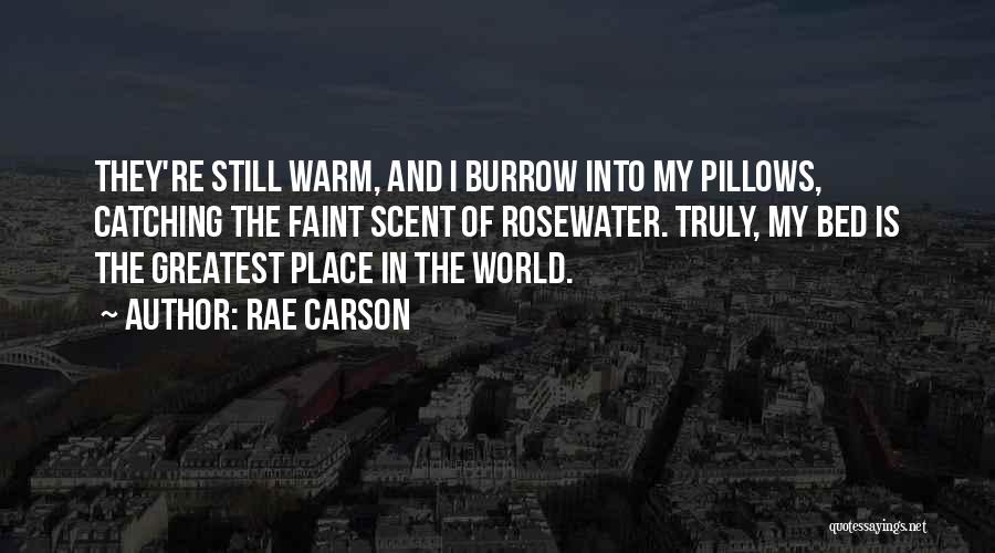 Rae Carson Quotes: They're Still Warm, And I Burrow Into My Pillows, Catching The Faint Scent Of Rosewater. Truly, My Bed Is The