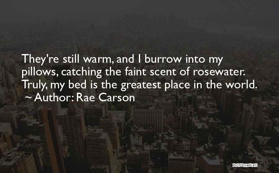 Rae Carson Quotes: They're Still Warm, And I Burrow Into My Pillows, Catching The Faint Scent Of Rosewater. Truly, My Bed Is The