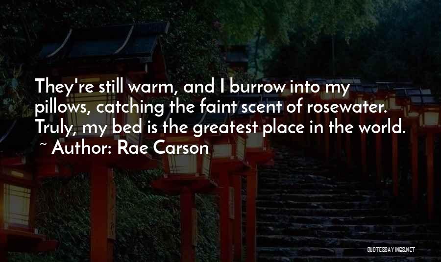 Rae Carson Quotes: They're Still Warm, And I Burrow Into My Pillows, Catching The Faint Scent Of Rosewater. Truly, My Bed Is The