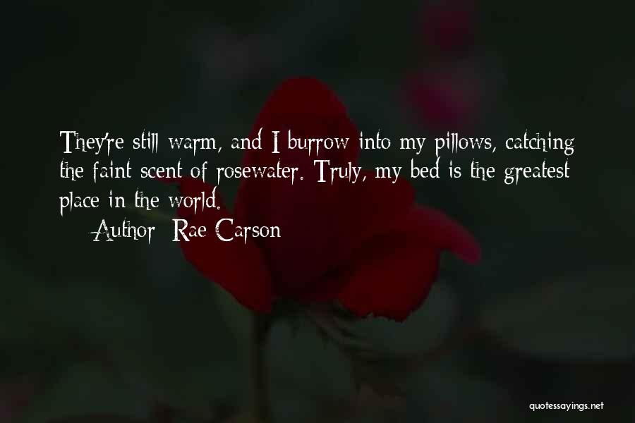 Rae Carson Quotes: They're Still Warm, And I Burrow Into My Pillows, Catching The Faint Scent Of Rosewater. Truly, My Bed Is The