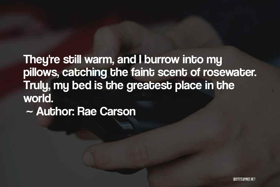 Rae Carson Quotes: They're Still Warm, And I Burrow Into My Pillows, Catching The Faint Scent Of Rosewater. Truly, My Bed Is The