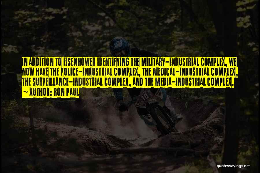 Ron Paul Quotes: In Addition To Eisenhower Identifying The Military-industrial Complex, We Now Have The Police-industrial Complex, The Medical-industrial Complex, The Surveillance-industrial Complex,