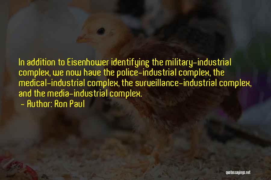 Ron Paul Quotes: In Addition To Eisenhower Identifying The Military-industrial Complex, We Now Have The Police-industrial Complex, The Medical-industrial Complex, The Surveillance-industrial Complex,