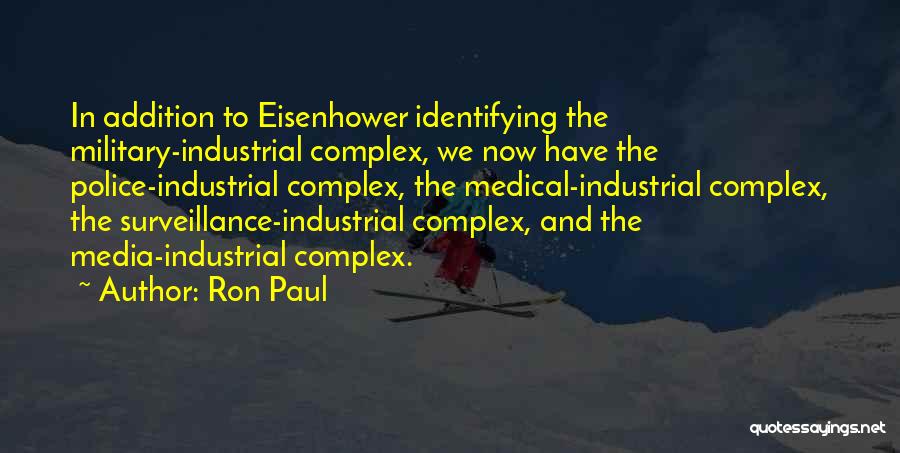 Ron Paul Quotes: In Addition To Eisenhower Identifying The Military-industrial Complex, We Now Have The Police-industrial Complex, The Medical-industrial Complex, The Surveillance-industrial Complex,