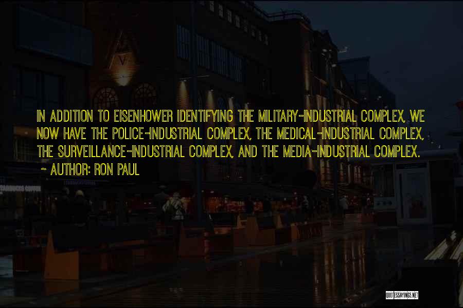 Ron Paul Quotes: In Addition To Eisenhower Identifying The Military-industrial Complex, We Now Have The Police-industrial Complex, The Medical-industrial Complex, The Surveillance-industrial Complex,