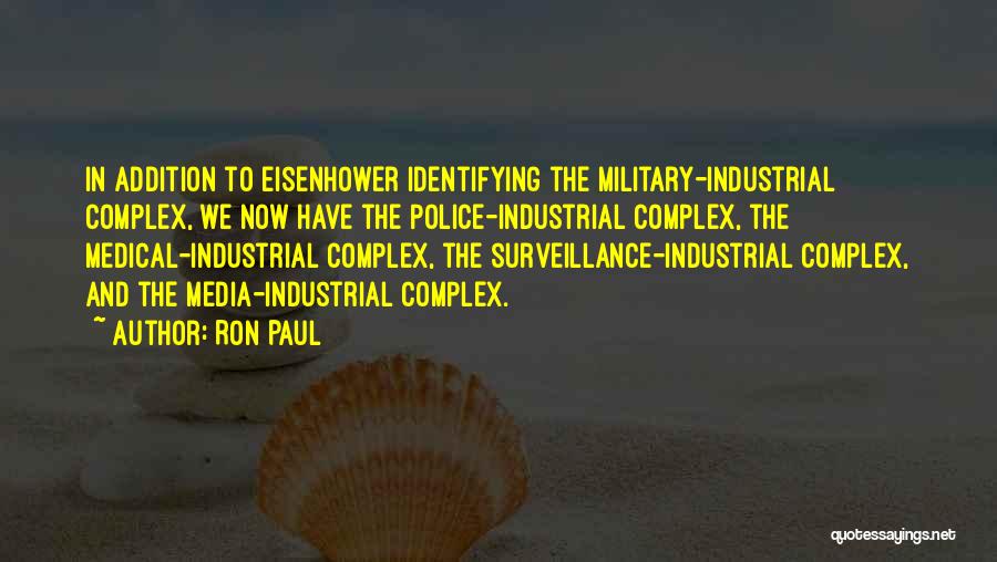 Ron Paul Quotes: In Addition To Eisenhower Identifying The Military-industrial Complex, We Now Have The Police-industrial Complex, The Medical-industrial Complex, The Surveillance-industrial Complex,