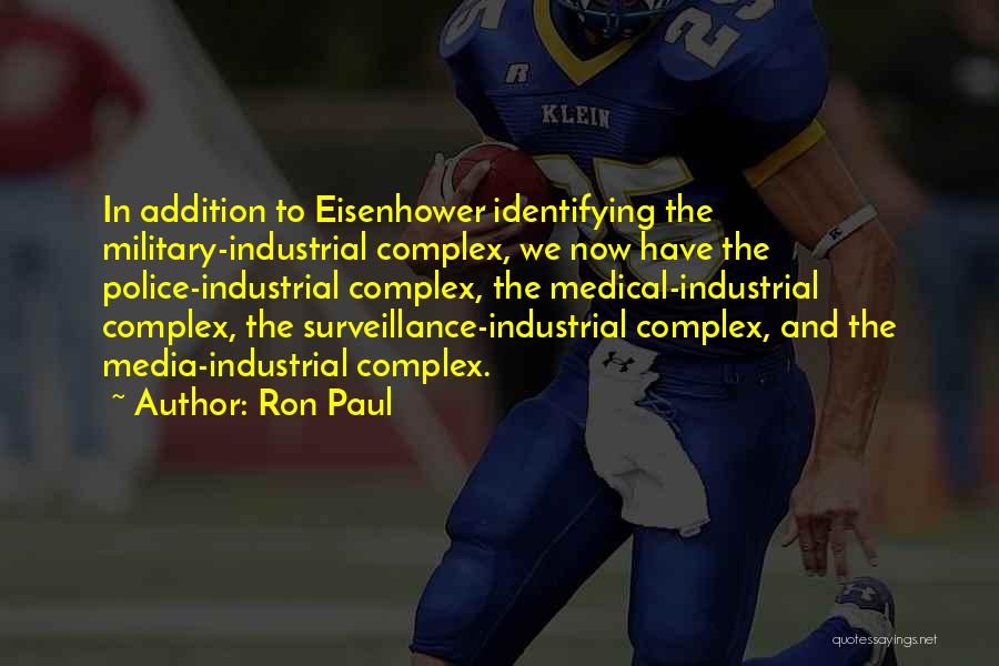 Ron Paul Quotes: In Addition To Eisenhower Identifying The Military-industrial Complex, We Now Have The Police-industrial Complex, The Medical-industrial Complex, The Surveillance-industrial Complex,