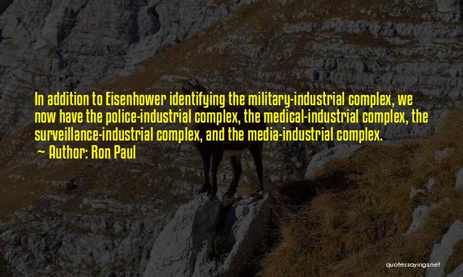 Ron Paul Quotes: In Addition To Eisenhower Identifying The Military-industrial Complex, We Now Have The Police-industrial Complex, The Medical-industrial Complex, The Surveillance-industrial Complex,