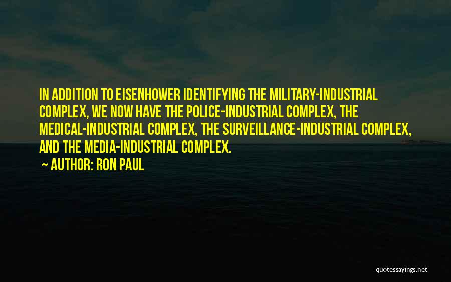 Ron Paul Quotes: In Addition To Eisenhower Identifying The Military-industrial Complex, We Now Have The Police-industrial Complex, The Medical-industrial Complex, The Surveillance-industrial Complex,