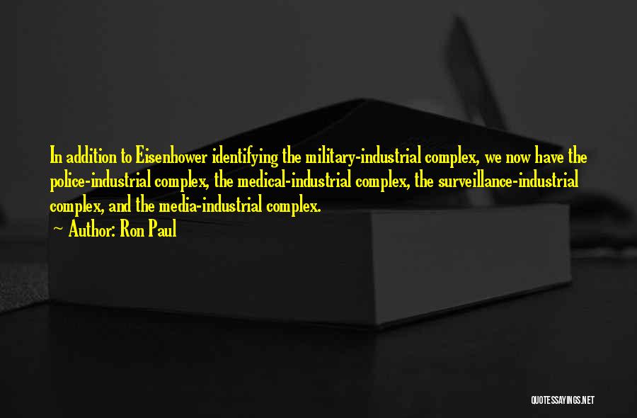 Ron Paul Quotes: In Addition To Eisenhower Identifying The Military-industrial Complex, We Now Have The Police-industrial Complex, The Medical-industrial Complex, The Surveillance-industrial Complex,