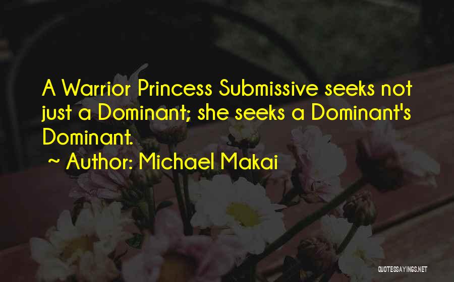 Michael Makai Quotes: A Warrior Princess Submissive Seeks Not Just A Dominant; She Seeks A Dominant's Dominant.
