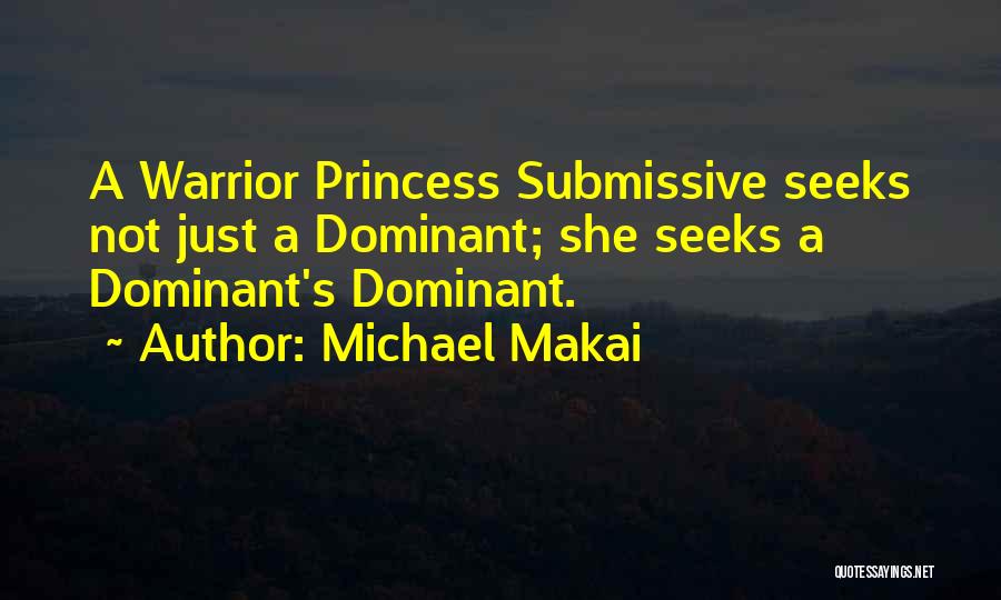 Michael Makai Quotes: A Warrior Princess Submissive Seeks Not Just A Dominant; She Seeks A Dominant's Dominant.