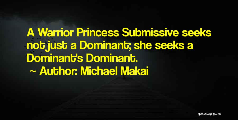 Michael Makai Quotes: A Warrior Princess Submissive Seeks Not Just A Dominant; She Seeks A Dominant's Dominant.