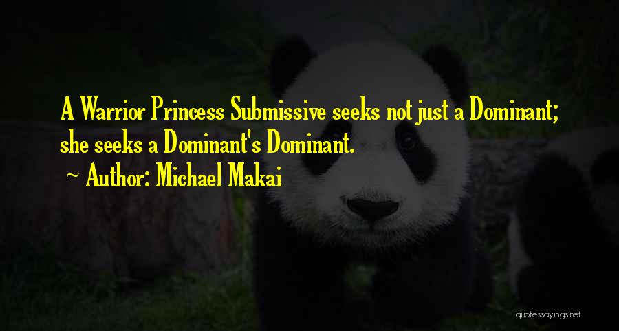 Michael Makai Quotes: A Warrior Princess Submissive Seeks Not Just A Dominant; She Seeks A Dominant's Dominant.