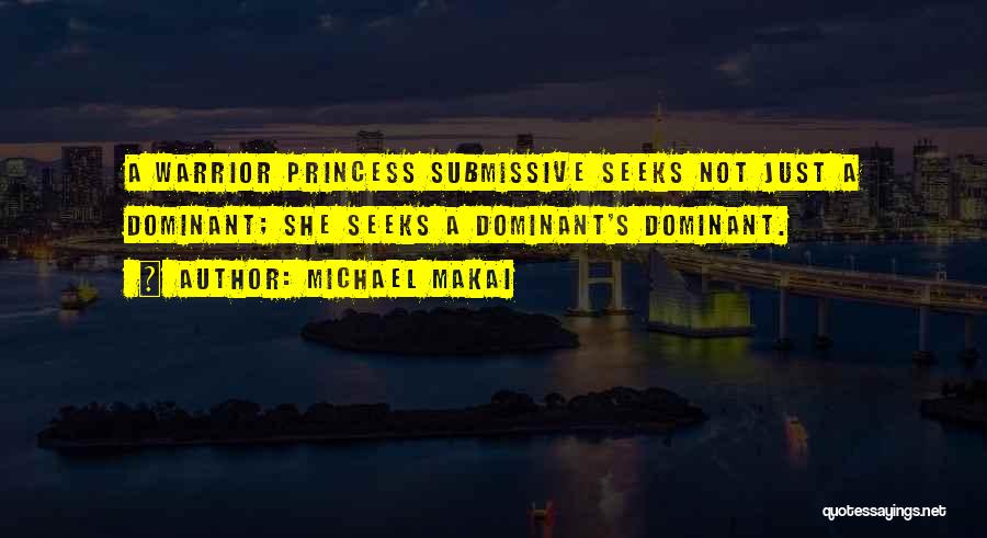 Michael Makai Quotes: A Warrior Princess Submissive Seeks Not Just A Dominant; She Seeks A Dominant's Dominant.