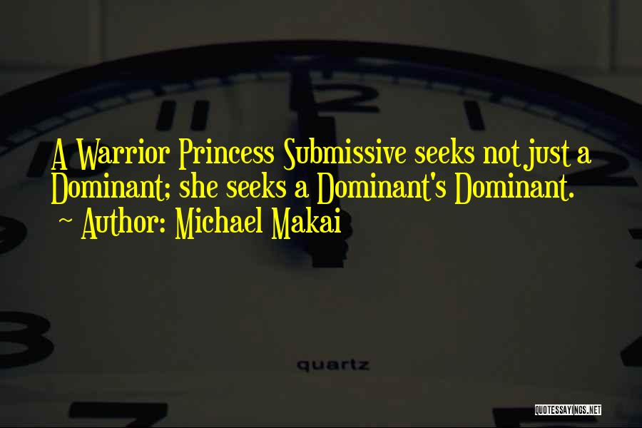 Michael Makai Quotes: A Warrior Princess Submissive Seeks Not Just A Dominant; She Seeks A Dominant's Dominant.