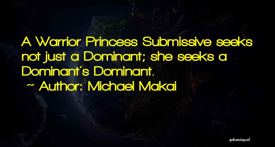 Michael Makai Quotes: A Warrior Princess Submissive Seeks Not Just A Dominant; She Seeks A Dominant's Dominant.