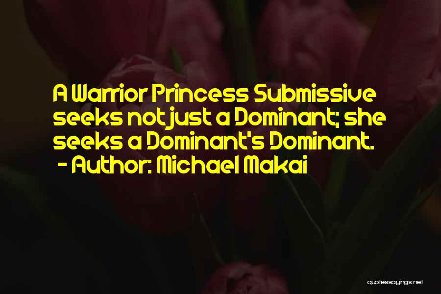 Michael Makai Quotes: A Warrior Princess Submissive Seeks Not Just A Dominant; She Seeks A Dominant's Dominant.