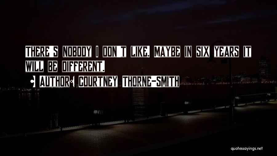 Courtney Thorne-Smith Quotes: There's Nobody I Don't Like. Maybe In Six Years It Will Be Different.