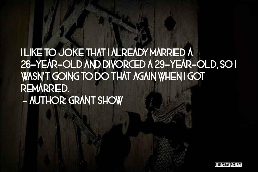 Grant Show Quotes: I Like To Joke That I Already Married A 26-year-old And Divorced A 29-year-old, So I Wasn't Going To Do