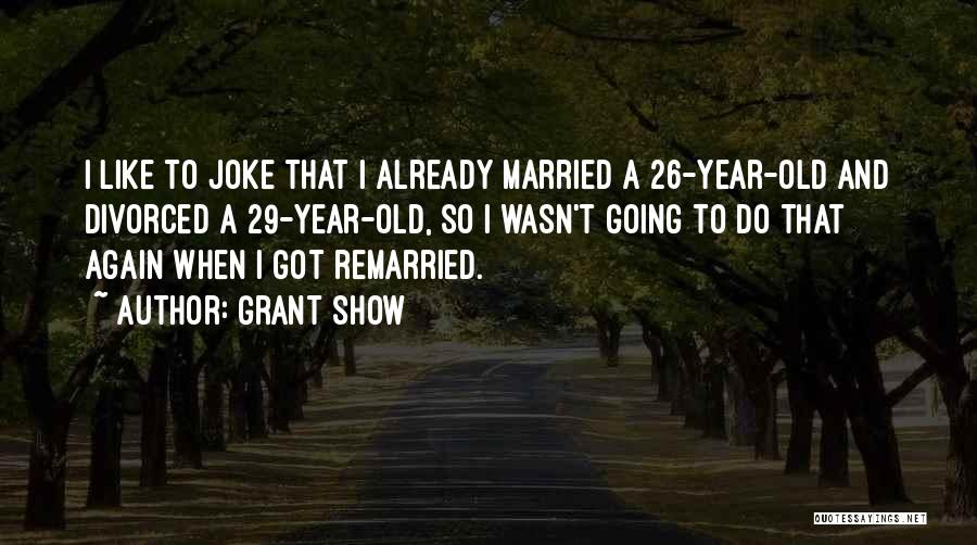 Grant Show Quotes: I Like To Joke That I Already Married A 26-year-old And Divorced A 29-year-old, So I Wasn't Going To Do