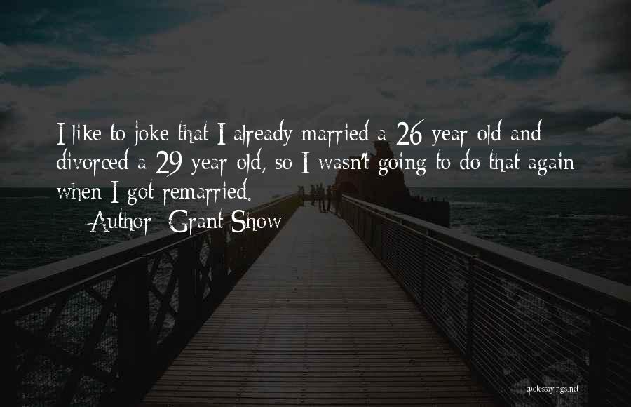 Grant Show Quotes: I Like To Joke That I Already Married A 26-year-old And Divorced A 29-year-old, So I Wasn't Going To Do