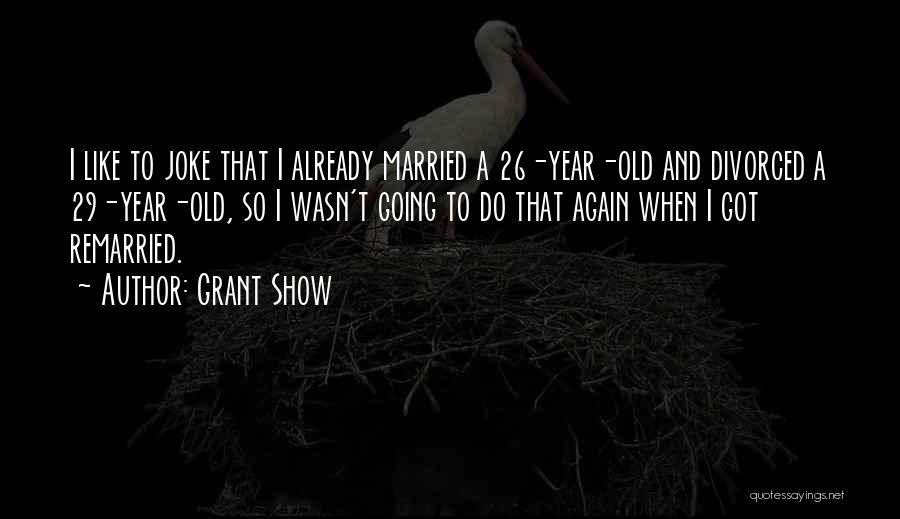 Grant Show Quotes: I Like To Joke That I Already Married A 26-year-old And Divorced A 29-year-old, So I Wasn't Going To Do