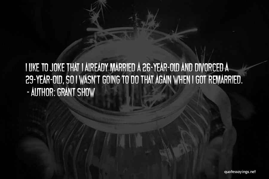 Grant Show Quotes: I Like To Joke That I Already Married A 26-year-old And Divorced A 29-year-old, So I Wasn't Going To Do