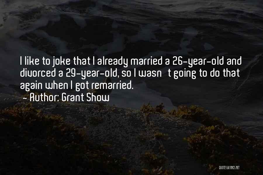 Grant Show Quotes: I Like To Joke That I Already Married A 26-year-old And Divorced A 29-year-old, So I Wasn't Going To Do