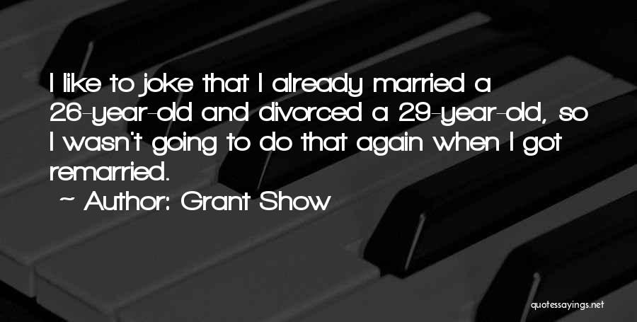Grant Show Quotes: I Like To Joke That I Already Married A 26-year-old And Divorced A 29-year-old, So I Wasn't Going To Do