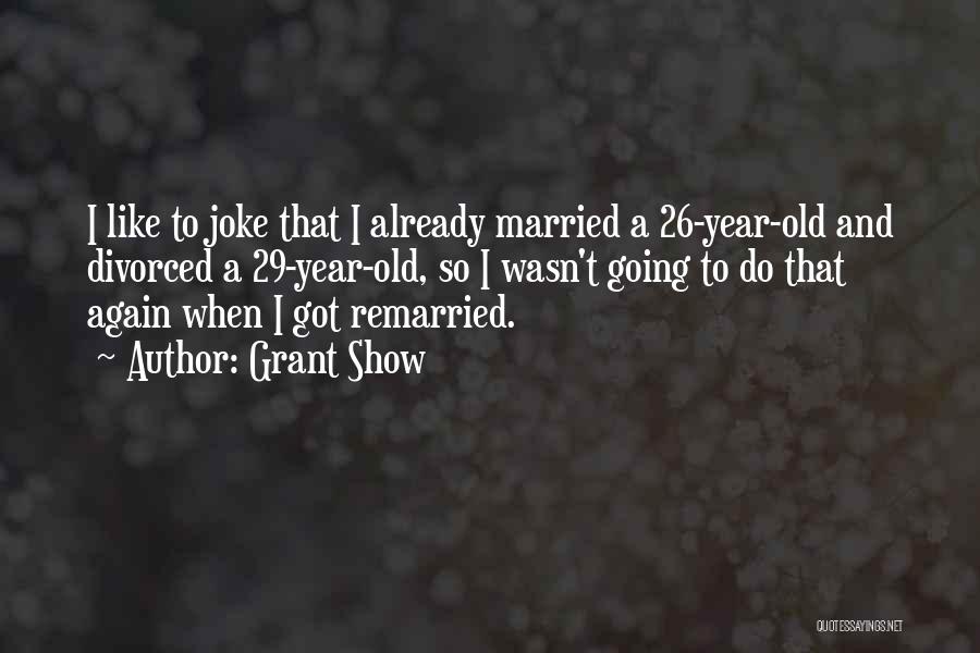 Grant Show Quotes: I Like To Joke That I Already Married A 26-year-old And Divorced A 29-year-old, So I Wasn't Going To Do