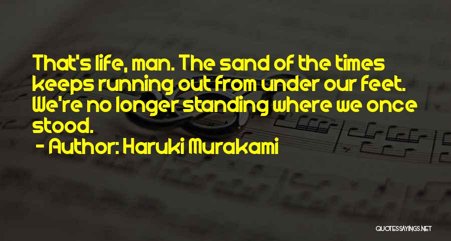 Haruki Murakami Quotes: That's Life, Man. The Sand Of The Times Keeps Running Out From Under Our Feet. We're No Longer Standing Where