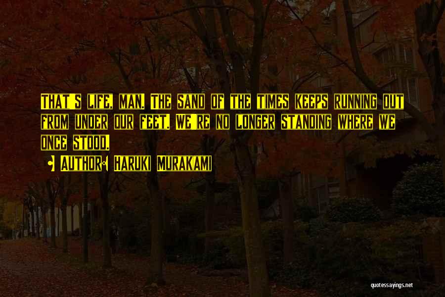 Haruki Murakami Quotes: That's Life, Man. The Sand Of The Times Keeps Running Out From Under Our Feet. We're No Longer Standing Where