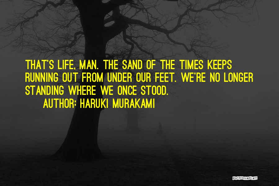 Haruki Murakami Quotes: That's Life, Man. The Sand Of The Times Keeps Running Out From Under Our Feet. We're No Longer Standing Where