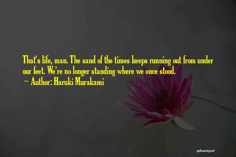 Haruki Murakami Quotes: That's Life, Man. The Sand Of The Times Keeps Running Out From Under Our Feet. We're No Longer Standing Where