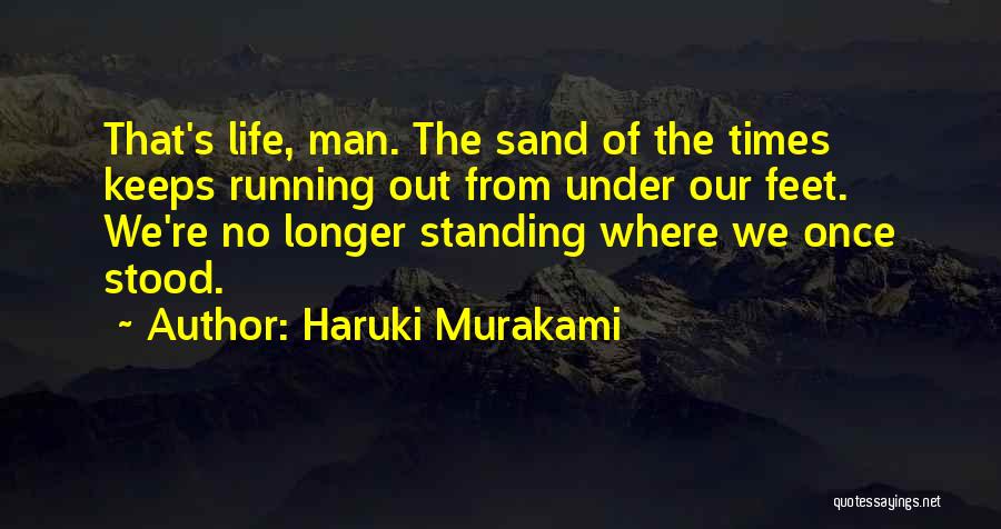 Haruki Murakami Quotes: That's Life, Man. The Sand Of The Times Keeps Running Out From Under Our Feet. We're No Longer Standing Where