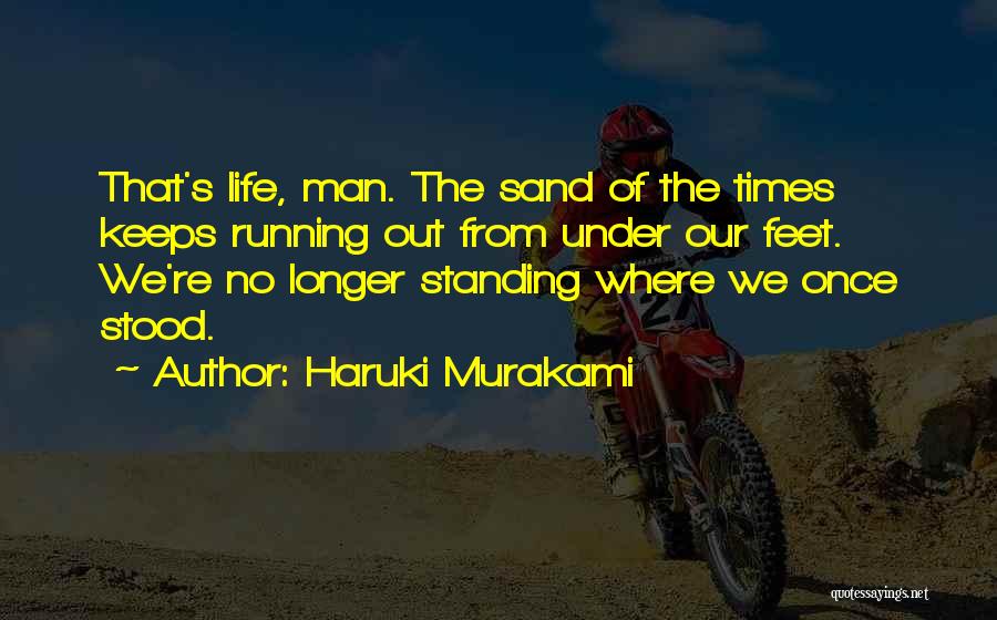 Haruki Murakami Quotes: That's Life, Man. The Sand Of The Times Keeps Running Out From Under Our Feet. We're No Longer Standing Where