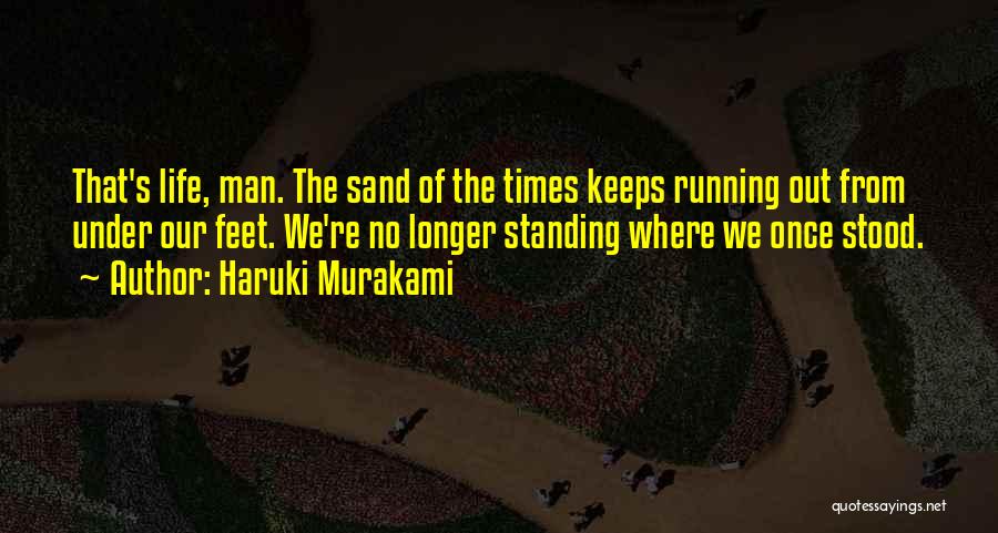 Haruki Murakami Quotes: That's Life, Man. The Sand Of The Times Keeps Running Out From Under Our Feet. We're No Longer Standing Where