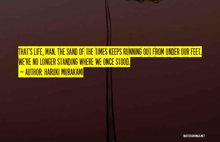 Haruki Murakami Quotes: That's Life, Man. The Sand Of The Times Keeps Running Out From Under Our Feet. We're No Longer Standing Where