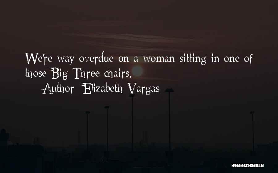 Elizabeth Vargas Quotes: We're Way Overdue On A Woman Sitting In One Of Those Big Three Chairs.