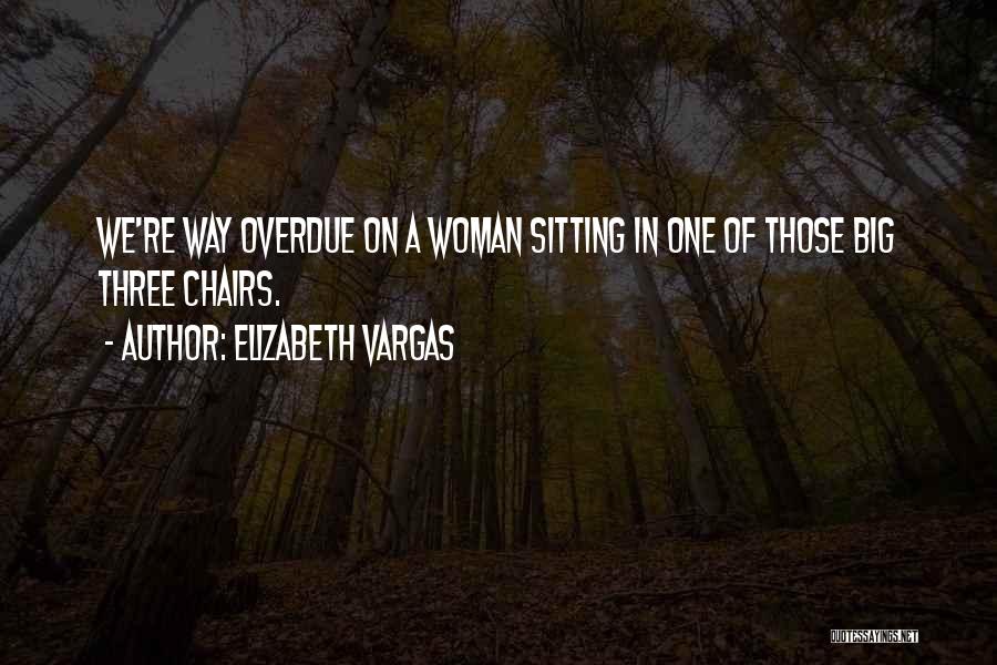 Elizabeth Vargas Quotes: We're Way Overdue On A Woman Sitting In One Of Those Big Three Chairs.