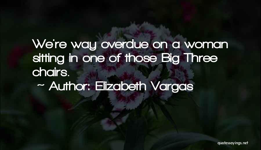 Elizabeth Vargas Quotes: We're Way Overdue On A Woman Sitting In One Of Those Big Three Chairs.