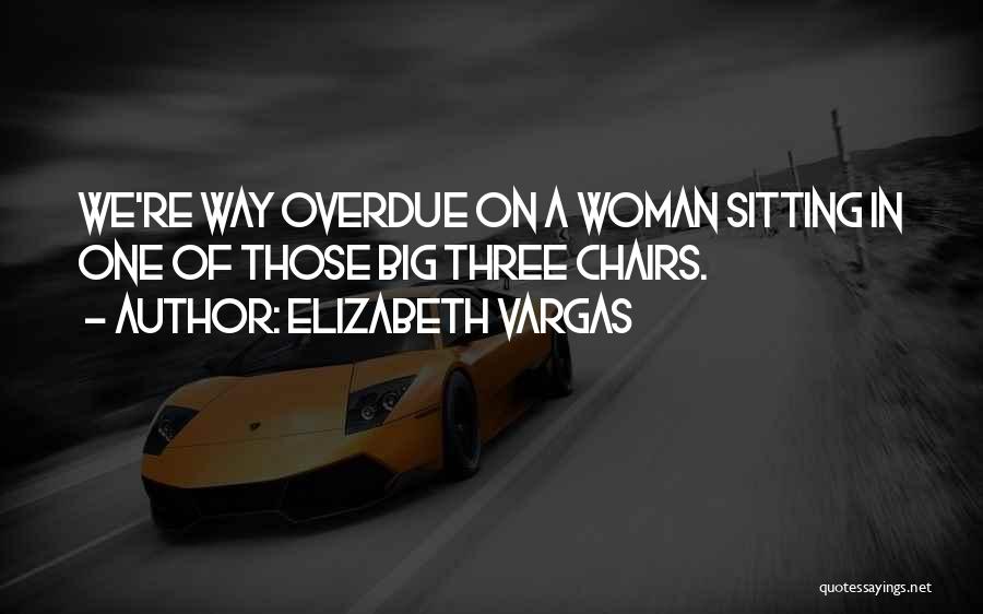 Elizabeth Vargas Quotes: We're Way Overdue On A Woman Sitting In One Of Those Big Three Chairs.