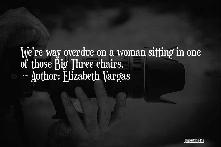 Elizabeth Vargas Quotes: We're Way Overdue On A Woman Sitting In One Of Those Big Three Chairs.