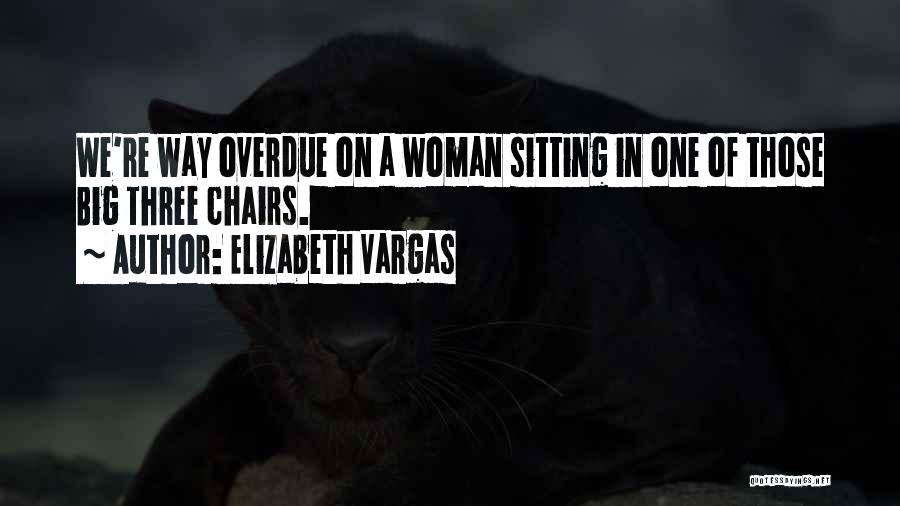 Elizabeth Vargas Quotes: We're Way Overdue On A Woman Sitting In One Of Those Big Three Chairs.