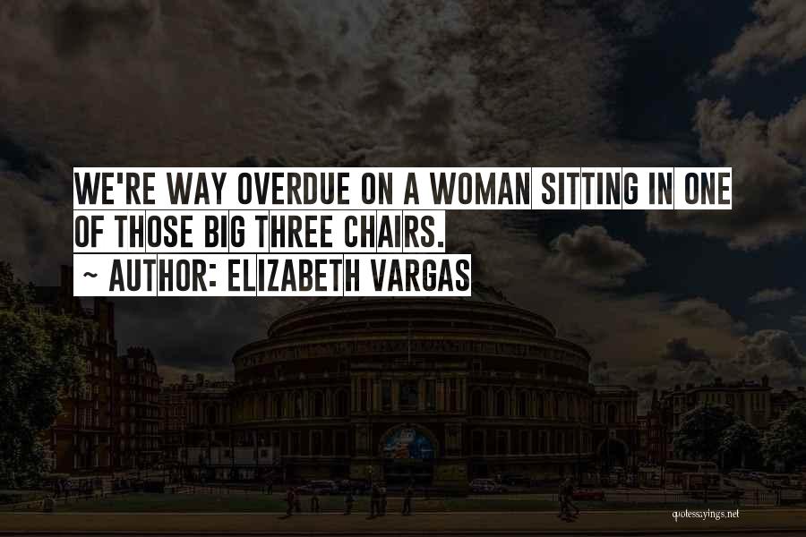 Elizabeth Vargas Quotes: We're Way Overdue On A Woman Sitting In One Of Those Big Three Chairs.