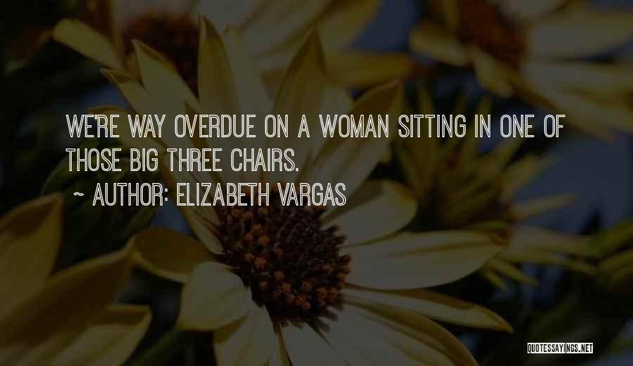 Elizabeth Vargas Quotes: We're Way Overdue On A Woman Sitting In One Of Those Big Three Chairs.