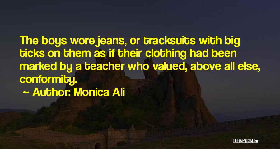 Monica Ali Quotes: The Boys Wore Jeans, Or Tracksuits With Big Ticks On Them As If Their Clothing Had Been Marked By A