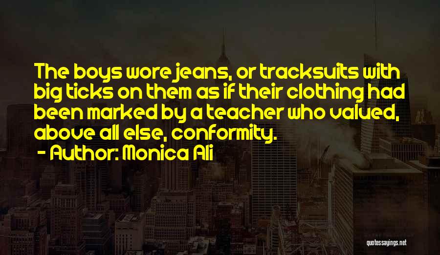 Monica Ali Quotes: The Boys Wore Jeans, Or Tracksuits With Big Ticks On Them As If Their Clothing Had Been Marked By A