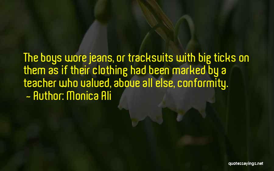 Monica Ali Quotes: The Boys Wore Jeans, Or Tracksuits With Big Ticks On Them As If Their Clothing Had Been Marked By A